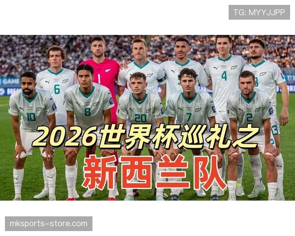 2026世界杯新西兰队能否突破历史最佳战绩 大洋洲霸主冲击小组出线